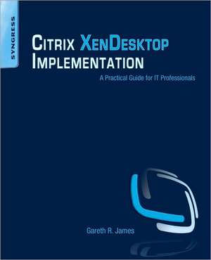 Citrix XenDesktop Implementation: A Practical Guide for IT Professionals de Gareth R. James