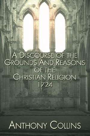 A Discourse of the Grounds and Reasons of the Christian Religion de Anthony Collins