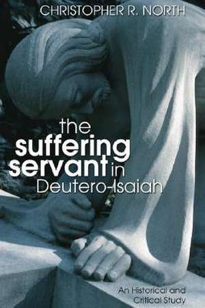 The Suffering Servant in Deutero-Isaiah: An Historical and Critical Study de Christopher R. North