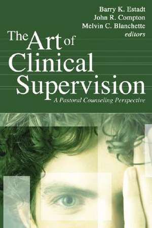 The Art of Clinical Supervision: A Pastoral Counseling Perspective de Barry K. Estadt