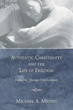 Authentic Christianity and the Life of Freedom de Michael A. Milton