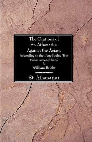 The Orations of St. Athanasius Against the Arians According to the Benedictine Text: With an Account of His Life de William Bright