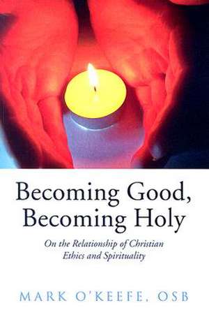 Becoming Good, Becoming Holy de Mark O'Keefe