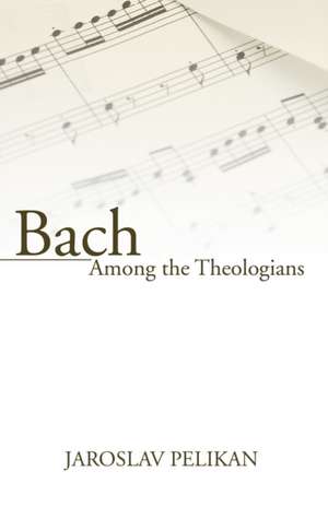 Bach Among the Theologians de Jaroslav Pelikan