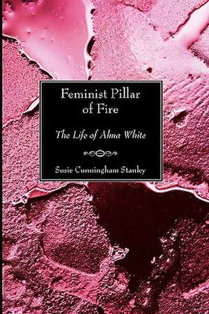 Feminist Pillar of Fire: The Life of Alma White de Susie Cunningham Stanley