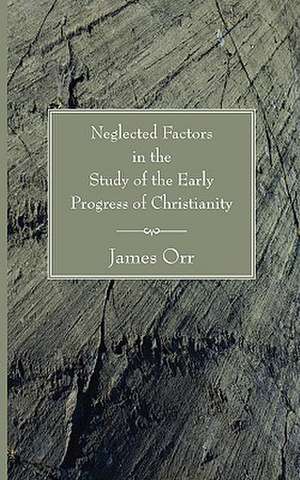 Neglected Factors in the Study of the Early Progress of Christianity de James Orr