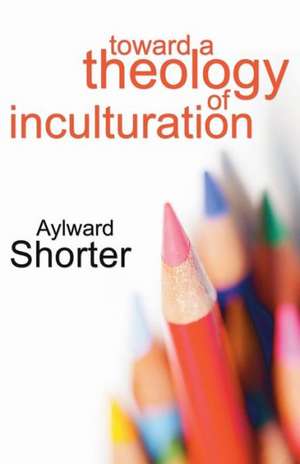 Toward a Theology of Inculturation de Aylward Shorter