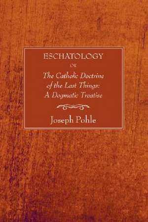 Eschatology: A Dogmatic Treatise de Joseph Pohle