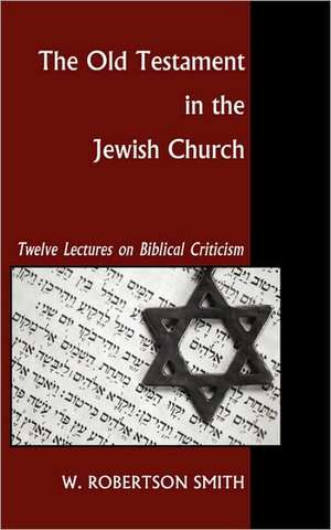 The Old Testament in the Jewish Church: Twelve Lectures on Biblical Criticism de W. Robertson Smith