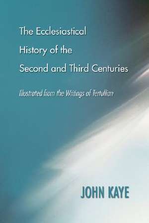 The Ecclesiastical History of the Second and Third Centuries: Illustrated from the Writings of Tertullian de John Kaye