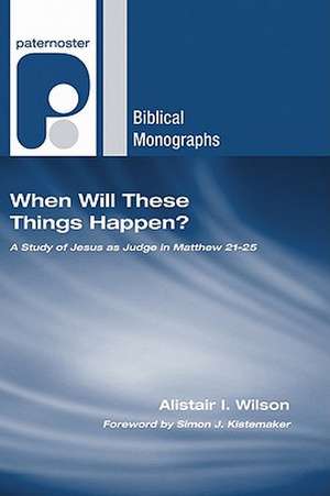 When Will These Things Happen?: A Study of Jesus as Judge in Matthew 21?25 de Alistair I. Wilson