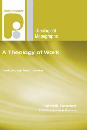 A Theology of Work: Work and the New Creation de Darrell Cosden