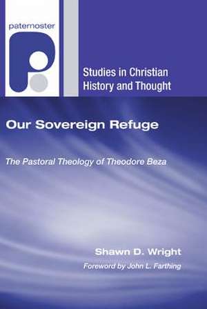 Our Sovereign Refuge: The Pastoral Theology of Theodore Beza de Shawn D. Wright