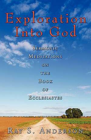 Exploration Into God: Sermonic Meditations on the Book of Ecclesiastes de Ray S. Anderson