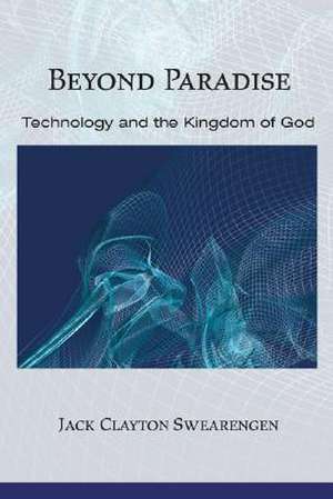 Beyond Paradise: Technology and the Kingdom of God de Jack Clayton Swearengen