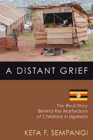 A Distant Grief: The Real Story Behind the Martyrdom of Christians in Uganda de F. Kefa Sempangi