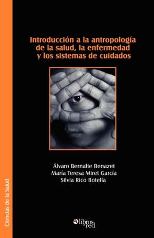 Introduccion a la Antropologia de La Salud, La Enfermedad y Los Sistemas de Cuidados de Alvaro Bernalte Benazet