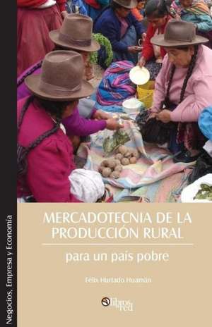 Mercadotecnia de La Produccion Rural Para Un Pais Pobre de Felix Hurtado Huaman