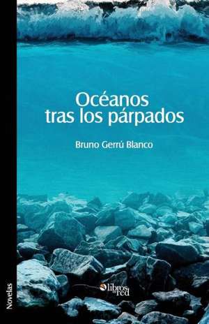 Oceanos Tras Los Parpados de Bruno Gerru Blanco