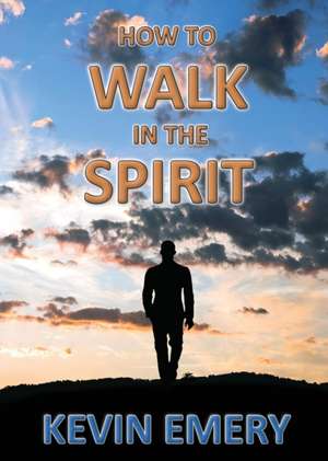 How to Walk in the Spirit de Kevin Emery