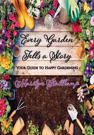 Every Garden Tells A Story: Your Guide to Happy Gardening de Marilyn Stallkamp