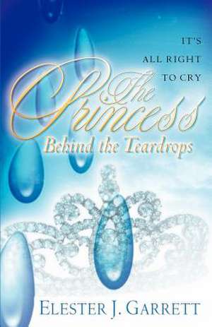 The Princess Behind the Teardrops de Elester J. Garrett