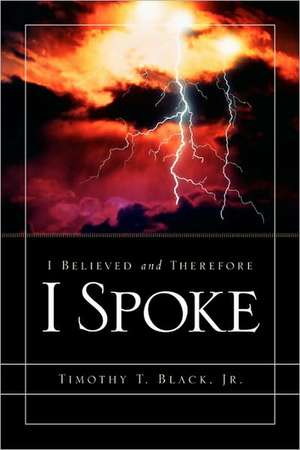 I Believed and Therefore I Spoke de Timothy T Black Jr.