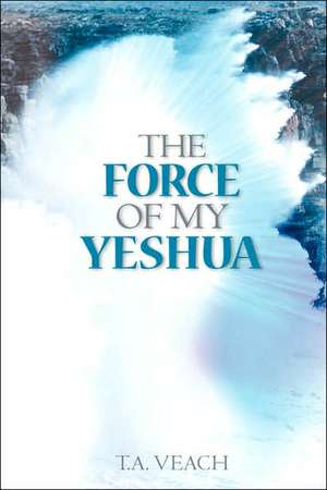 The Force of My Yeshua de T.A. Veach