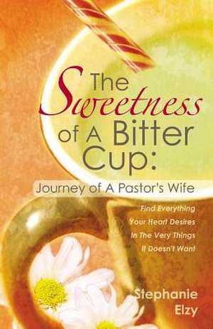 The Sweetness of a Bitter Cup: Journey of a Pastor's Wife de Stephanie Elzy