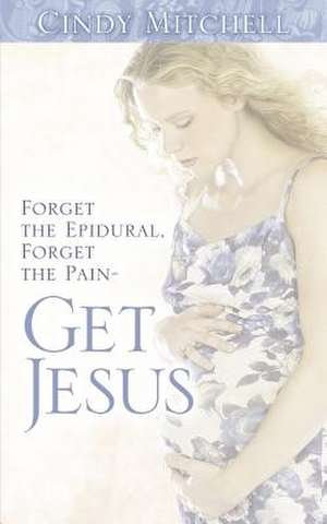 Forget the Epidural, Forget the Pain-Get Jesus de Cindy Mitchell