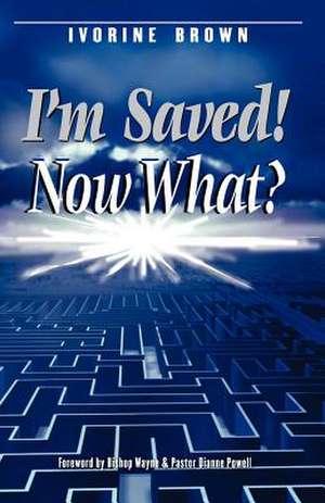 I'm Saved! Now What? de Ivorine Brown