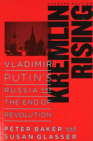 Kremlin Rising: Vladimir Putin's Russia and the End of Revolution, Updated Edition de Peter Baker