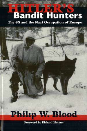 Hitler's Bandit Hunters: The SS and the Nazi Occupation of Europe de Phillip W. Blood