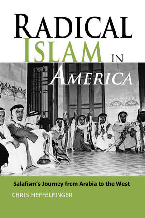 Radical Islam in America: Salafism's Journey from Arabia to the West de Chris Heffelfinger