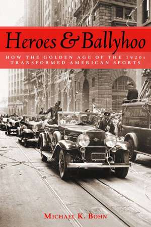 Heroes and Ballyhoo: How the Golden Age of the 1920s Transformed American Sports de Michael K. Bohn