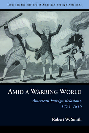 Amid a Warring World: American Foreign Relations, 1775–1815 de Robert W. Smith