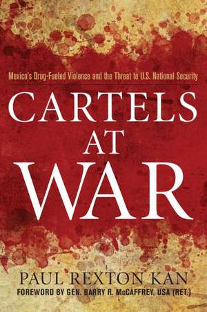 Cartels at War: Mexico's Drug-Fueled Violence and the Threat to U.S. National Security de Paul Rexton Kan