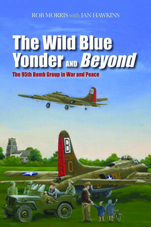 The Wild Blue Yonder and Beyond: The 95th Bomb Group in War and Peace de Robert Morris