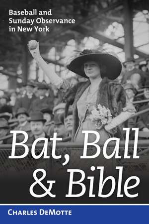 Bat, Ball, and Bible: Baseball and Sunday Observance in New York de Charles DeMotte