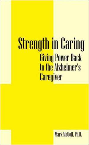 Strength in Caring: Giving Power Back to the Alzheimer's Caregiver de Mark Matloff