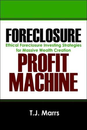 Foreclosure Profit Machine: Ethical Foreclosure Investing Strategies for Massive Wealth Creation de T J Marrs