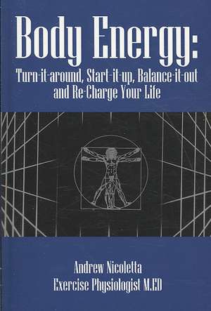 Body Energy: Turn-It-Around, Start-It-Up, Balance-It-Out and Re-Charge Your Life de Andrew Nicoletta