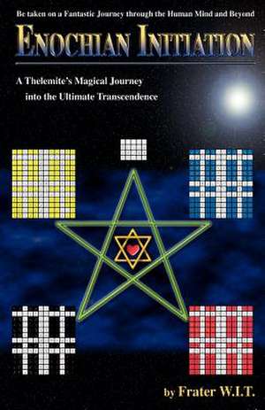 Enochian Initiation: A Thelemite's Magical Journey Into the Ultimate Transcendence de Frater W. I. T.