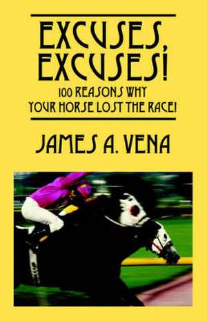 Excuses, Excuses! 100 Reasons Why Your Horse Lost the Race! de James A Vena