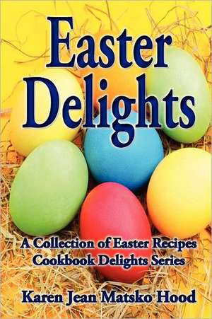 Easter Delights Cookbook de Karen Jean Matsko Hood