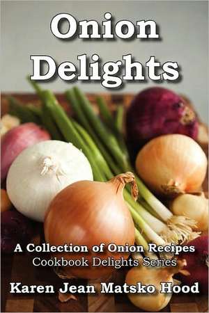 Onion Delights Cookbook de Karen Jean Matsko Hood