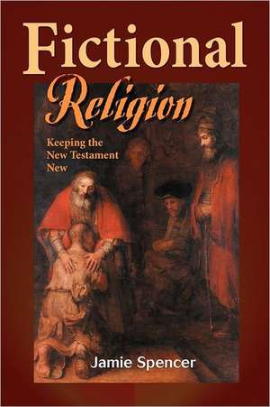 Fictional Religion: Keeping the New Testament New de Jamie Spencer