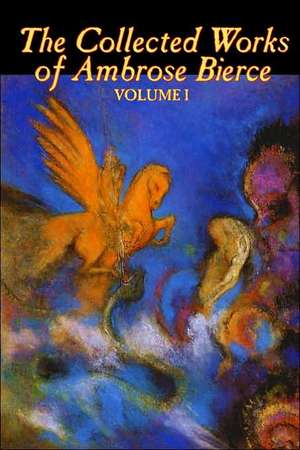 The Collected Works of Ambrose Bierce, Vol. I of II, Fiction, Fantasy, Classics, Horror de Ambrose Bierce