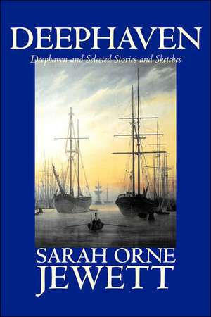 Deephaven and Selected Stories and Sketches by Sarah Orne Jewett, Fiction, Romance, Literary: The High and Faraway, Book One de Sarah Orne Jewett