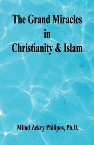 The Grand Miracles in Christianity & Islam de Milad Zekry Philipos